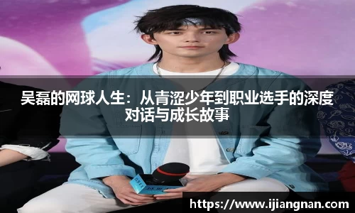 吴磊的网球人生：从青涩少年到职业选手的深度对话与成长故事
