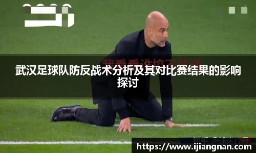 武汉足球队防反战术分析及其对比赛结果的影响探讨