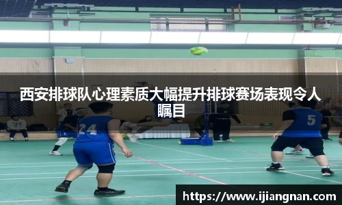 西安排球队心理素质大幅提升排球赛场表现令人瞩目