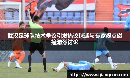 武汉足球队技术争议引发热议球迷与专家观点碰撞激烈讨论